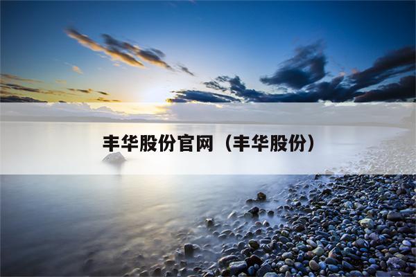 丰华股份官网（丰华股份）